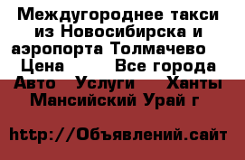 Междугороднее такси из Новосибирска и аэропорта Толмачево. › Цена ­ 14 - Все города Авто » Услуги   . Ханты-Мансийский,Урай г.